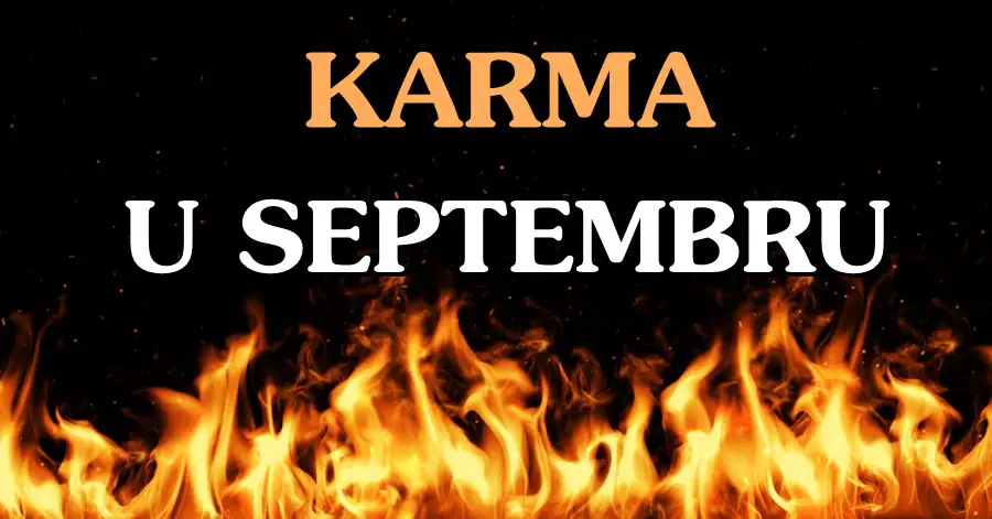 KARMA u Septembru  UZVRAĆA SVAKOME PO ZASLUZI: – OVI znaci će biti NAGRAĐENI NAJVEĆOM SREĆOM, VELIKIM USPJESIMA i riješit će MNOGE PROBLEME!