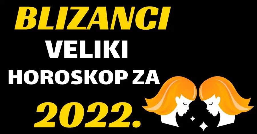 BLIZANCI – OPŠIRAN GODIŠNJI HOROSKOP za 2022. godinu! Vrijeme je da saznate SVE o 2022. godini!