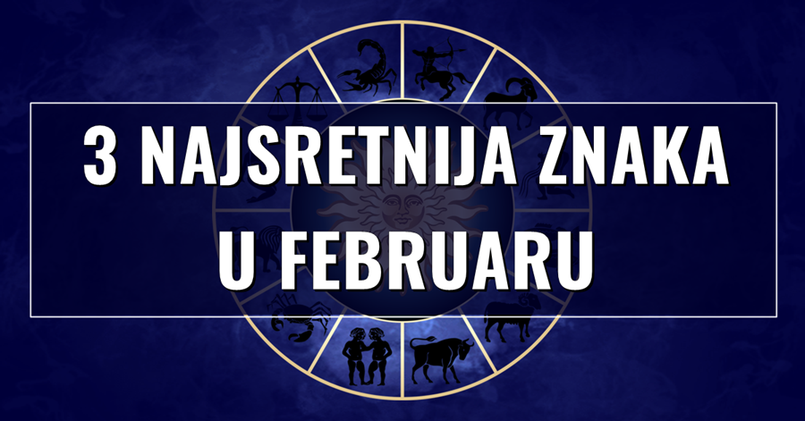 3 horoskopska znaka kojima će mjesec FEBRUAR 2022. biti SJAJAN, SRETAN i USPJEŠAN!