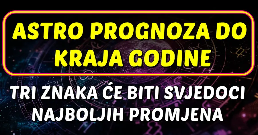 VELIKA PROGNOZA DO KRAJA GODINE: OVA 3 znaka doživjet će NAJVEĆE i NAJBOLJE PROMJENE!